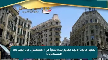 تفعيل قانون الإيجار القديم يبدأ رسمياً في 1 أغسطس.. ماذا يعني ذلك للمستأجرين؟